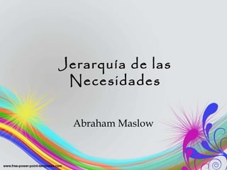 Jerarquía de las
Necesidades
Abraham Maslow
 