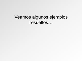 Veamos algunos ejemplos
resueltos…
 