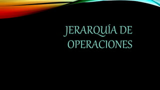 JERARQUÍA DE
OPERACIONES
 