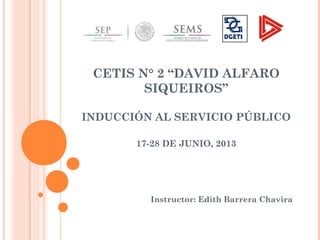 CETIS N° 2 “DAVID ALFARO
SIQUEIROS”
INDUCCIÓN AL SERVICIO PÚBLICO
17-28 DE JUNIO, 2013
Instructor: Edith Barrera Chavira
 