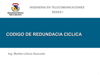 1
INGENIERIA EN TELECOMUNICACIONES
REDES I
CODIGO DE REDUNDACIA CICLICACODIGO DE REDUNDACIA CICLICA
Ing. Martha Liliana Quevedo
 