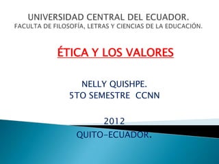 ÉTICA Y LOS VALORES
NELLY QUISHPE.
5TO SEMESTRE CCNN
2012

QUITO-ECUADOR.

 