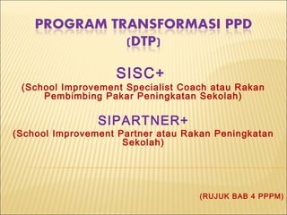SISC+
(School Improvement Specialist Coach atau Rakan
Pembimbing Pakar Peningkatan Sekolah)
SIPARTNER+
(School Improvement Partner atau Rakan Peningkatan
Sekolah)
(RUJUK BAB 4 PPPM)
 