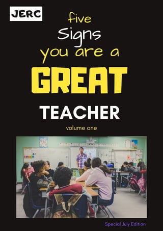 Special July Edition
five
Signs
you are a
GREAT
TEACHER
volume one
JERC
 