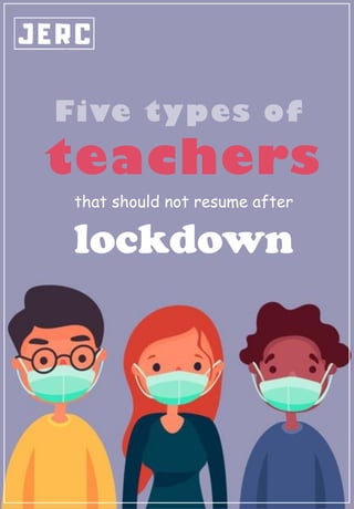 Five types of
teachers
that should not resume after
lockdown
 