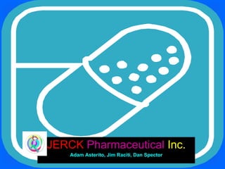JERCK   Pharmaceutical   Inc. Adam Asterito, Jim Raciti, Dan Spector 