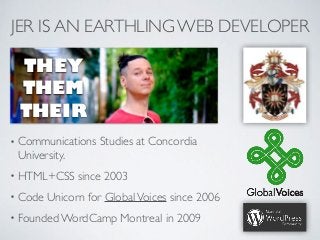 JER IS AN EARTHLING WEB DEVELOPER
• Communications Studies at Concordia
University.
• HTML+CSS since 2003
• Code Unicorn f...