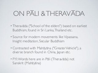 ON PĀLI &THERAVĀDA
• Theravāda ("School of the elders") based on earliest
Buddhism, found in Sri Lanka,Thailand etc.
• Sou...
