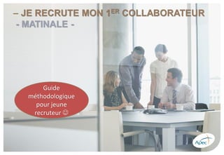 – JE RECRUTE MON 1ER COLLABORATEUR
- MATINALE -
Guide
méthodologique
pour jeune
recruteur ☺
 
