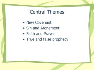 Central Themes
•
•
•
•

New Covenant
Sin and Atonement
Faith and Prayer
True and false prophecy

 