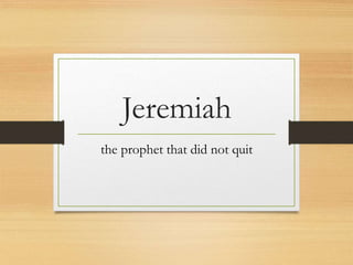 Jeremiah 
the prophet that did not quit 
 