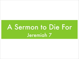 A Sermon to Die For
     Jeremiah 7
 