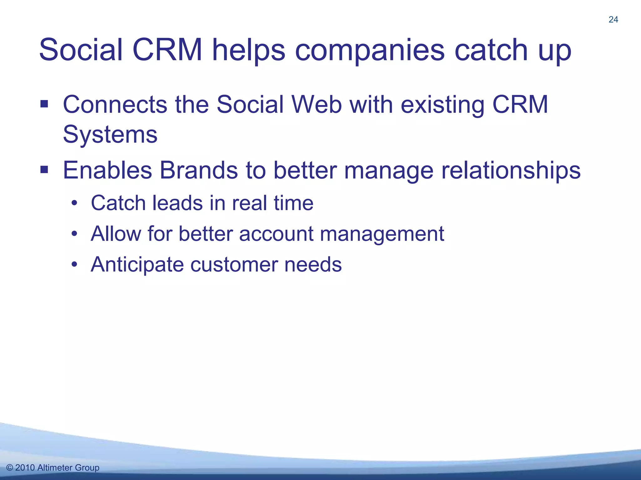 Connects the Social Web with existing CRM SystemsEnables Brands to better manage relationshipsCatch leads in real timeAllow for better account managementAnticipate customer needsSocial CRM helps companies catch up24