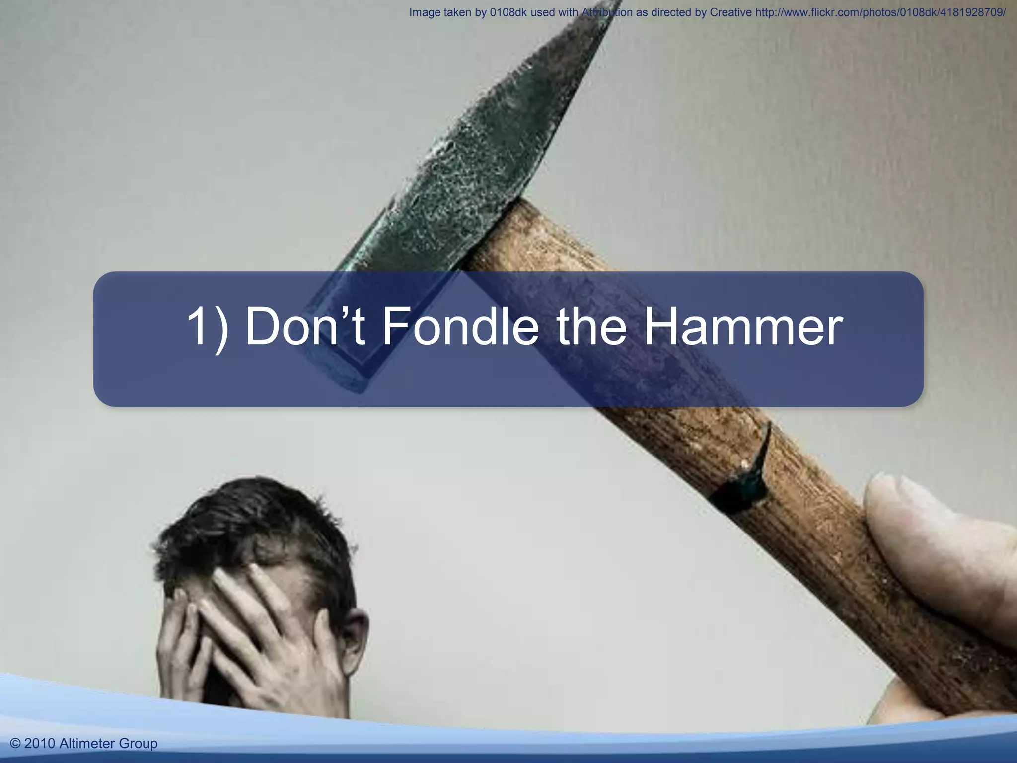 Image taken by 0108dk used with Attribution as directed by Creative http://www.flickr.com/photos/0108dk/4181928709/1) Don’t Fondle the Hammer© 2010 Altimeter Group