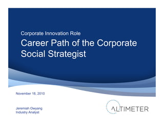 Corporate Innovation Role

  Career Path of the Corporate
  Social Strategist



November 18, 2010



Jeremiah Owyang
Indu...