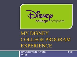 MY DISNEY
COLLEGE PROGRAM
EXPERIENCE
By Jeremiah Rivera   Fall
2011
 