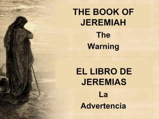 THE BOOK OF
JEREMIAH
The
Warning
EL LIBRO DE
JEREMIAS
La
Advertencia
 