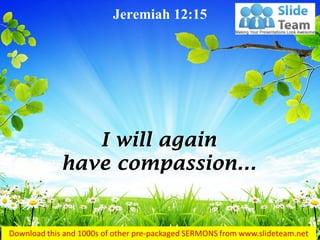 I will again have compassion… 
Jeremiah 12:15  