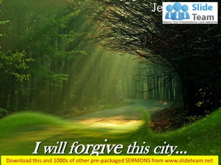 I will forgive this city…
Jeremiah 5:1
 