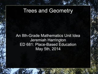 Trees and Geometry
An 8th-Grade Mathematics Unit Idea
Jeremiah Harrington
ED 681: Place-Based Education
May 5th, 2014
 