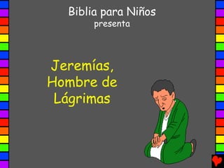 Biblia para Niños
       presenta



Jeremías,
Hombre de
 Lágrimas
 
