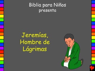 Biblia para Niños
      presenta




Jeremías,
Hombre de
 Lágrimas
 