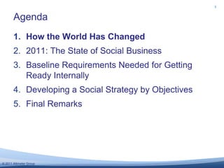 Agenda3How the World Has Changed2011: The State of Social BusinessBaseline Requirements Needed for Getting Ready InternallyDeveloping a Social Strategy by ObjectivesFinal Remarks