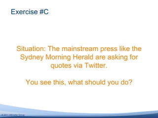 Situation: The mainstream press like the Sydney Morning Herald are asking for quotes via Twitter.You see this, what should you do?Exercise #C