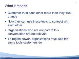 Customer trust each other more than they trust brandsNow they can use these tools to connect with each otherOrganizations who are not part of this conversation are not relevantTo regain power, organizations must use the same tools customers doWhat it means9