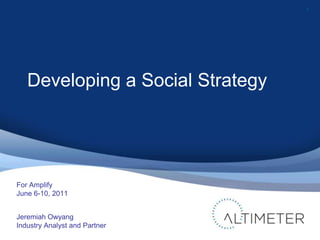 1 Developing a Social Strategy For Amplify June 6-10, 2011 Jeremiah Owyang Industry Analyst and Partner 