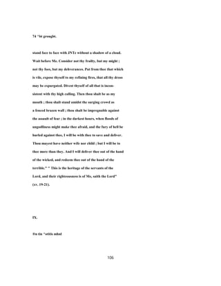 74 ^bt grougbt.
stand face to face with JNTe without a shadow of a cloud.
Wait before Me. Consider not thy frailty, but my might ;
not thy foes, but my dehverances. Put from thee that which
is vile, expose thyself to my refining fires, that all thy dross
may be expurgated. Divest thyself of all that is incon-
sistent with thy high calling. Then thou shalt be as my
mouth ; thou shalt stand amidst the surging crowd as
a fenced brazen wall ; thou shalt be impregnable against
the assault of fear ; in the darkest hours, when floods of
ungodliness might make thee afraid, and the fury of hell be
hurled against thee, I will be with thee to save and deliver.
Thou mayest have neither wife nor child ; but I will be to
thee more than they. And I will deliver thee out of the hand
of the wicked, and redeem thee out of the hand of the
terrible." " This is the heritage of the servants of the
Lord, and their righteousness is of Me, saith the Lord"
(xv. 19-21).
IX.
®n tin ^otitis mhnl
106
 
