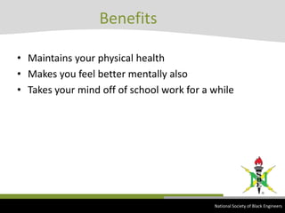 Maintains your physical healthMakes you feel better mentally alsoTakes your mind off of school work for a whileBenefits