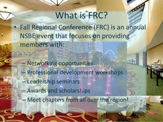 Fall Regional Conference (FRC) is an annual NSBE event that focuses on providing members with: Networking opportunitiesProfessional development workshopsLeadership seminarsAwards and scholarshipsMeet chapters from all over the region!What is FRC?