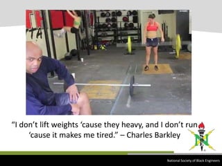 “I don’t lift weights ‘cause they heavy, and I don’t run ‘cause it makes me tired.” – Charles Barkley