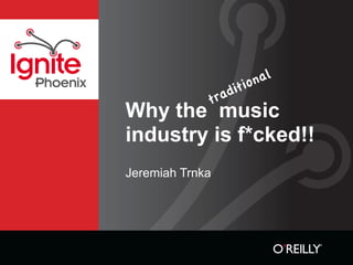 al
                                 on
Phoenix                       iti
                           ad
                       tr
          Why the music
          industry is f*cked!!
          Jeremiah Trnka
 