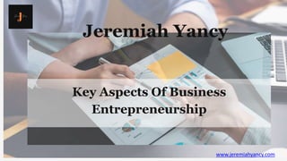 Jeremiah Yancy
Key Aspects Of Business
Entrepreneurship
www.jeremiahyancy.com
 