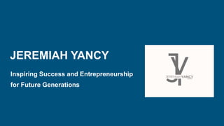 JEREMIAH YANCY
Inspiring Success and Entrepreneurship
for Future Generations
 