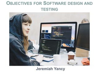 OBJECTIVES FOR SOFTWARE DESIGN AND
TESTING
Jeremiah Yancy
 