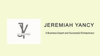 JEREMIAH YANCY
A Business Expert and Successful Entrepreneur
 