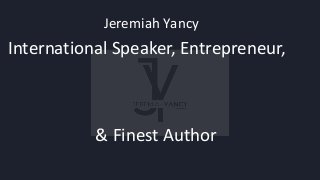 International Speaker, Entrepreneur,
& Finest Author
Jeremiah Yancy
 
