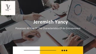 Jeremiah Yancy
Possesses All Five Of The Characteristics Of An Entrepreneur
 