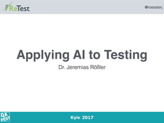 @roesslerj
1
Applying AI to Testing
Dr. Jeremias Rößler
Kyiv 2017
 