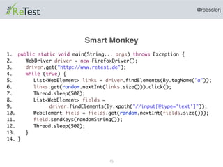 @roesslerj
Smart Monkey
45
public static void main(String... args) throws Exception {
WebDriver driver = new FirefoxDriver...