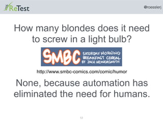 @roesslerj
53
How many blondes does it need
to screw in a light bulb?
http://www.smbc-comics.com/comic/humor
None, because...
