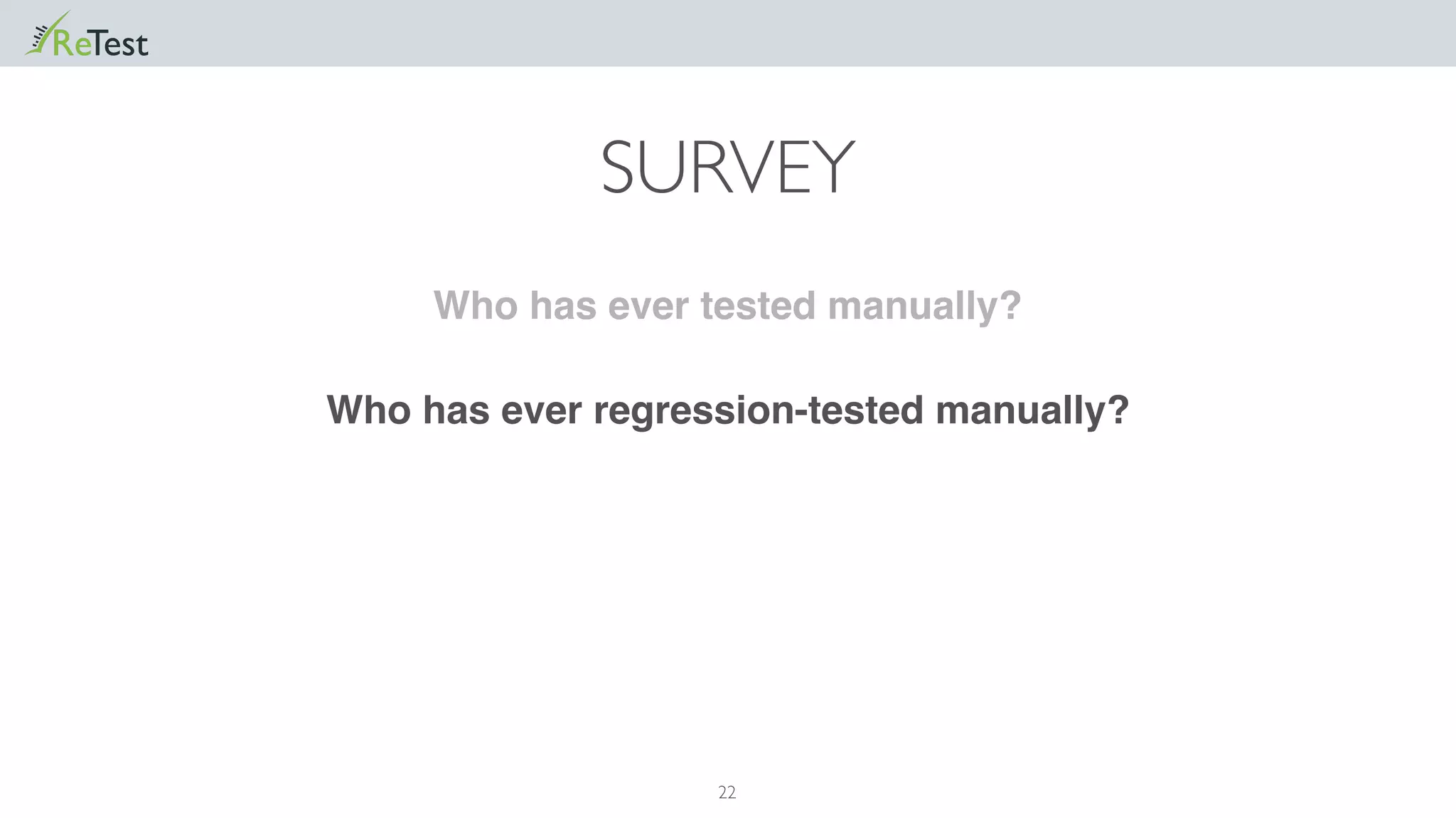 22
Who has ever regression-tested manually?
Who has ever tested manually?
SURVEY
 