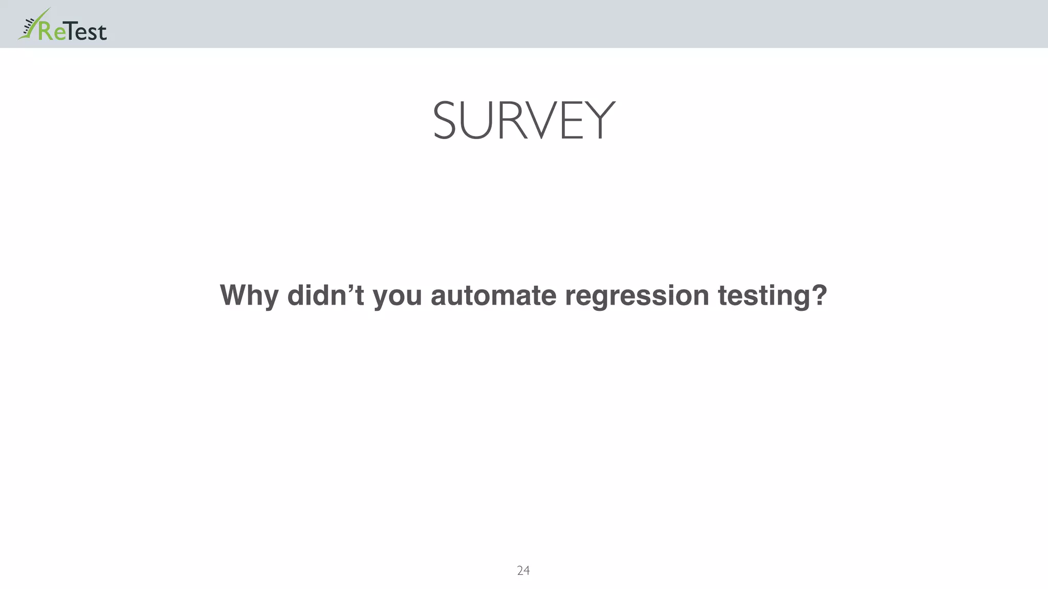 24
SURVEY
Why didn’t you automate regression testing?
 