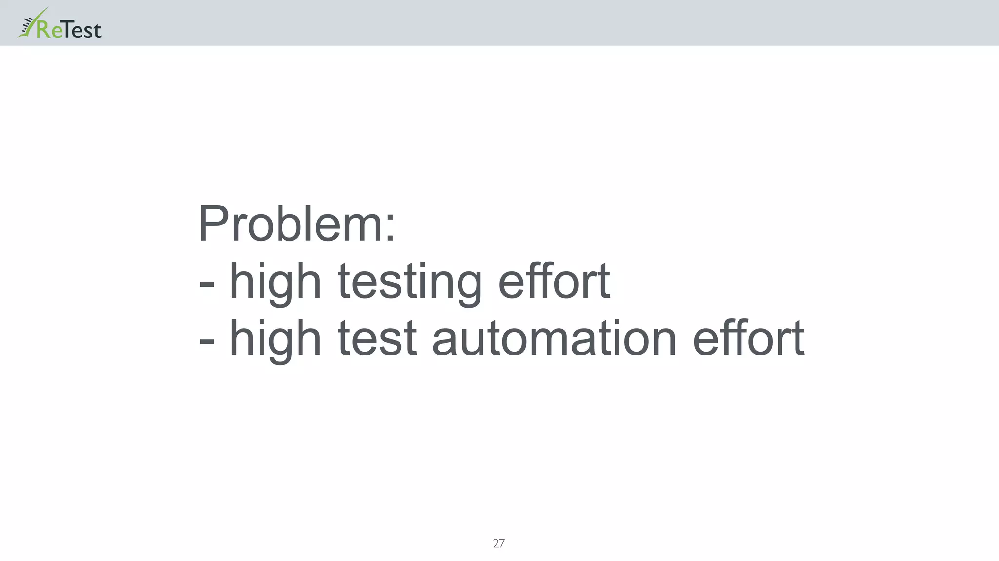 27
Problem:
- high testing effort
- high test automation effort
 