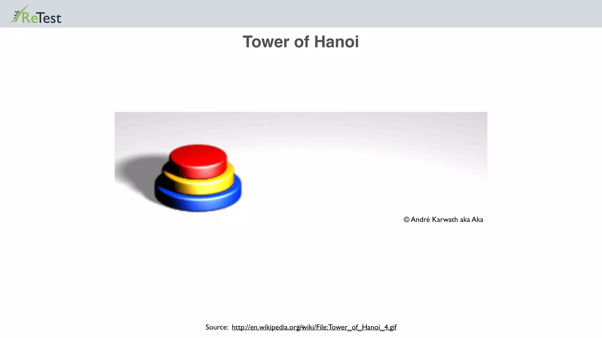 Tower of Hanoi
54
© André Karwath aka Aka
Source: http://en.wikipedia.org/wiki/File:Tower_of_Hanoi_4.gif
 