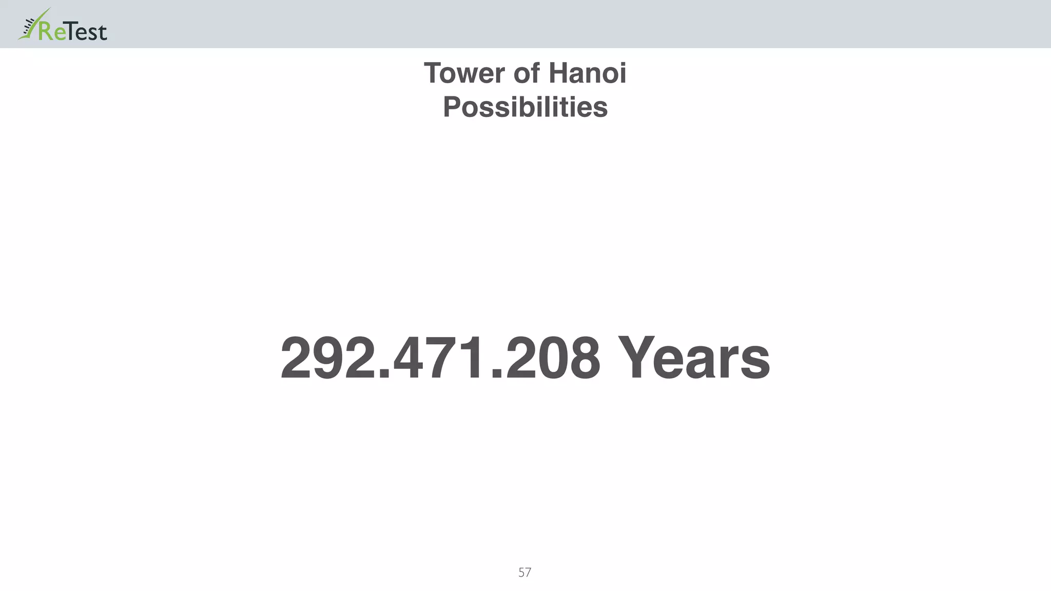 57
Tower of Hanoi
Possibilities
292.471.208 Years
 
