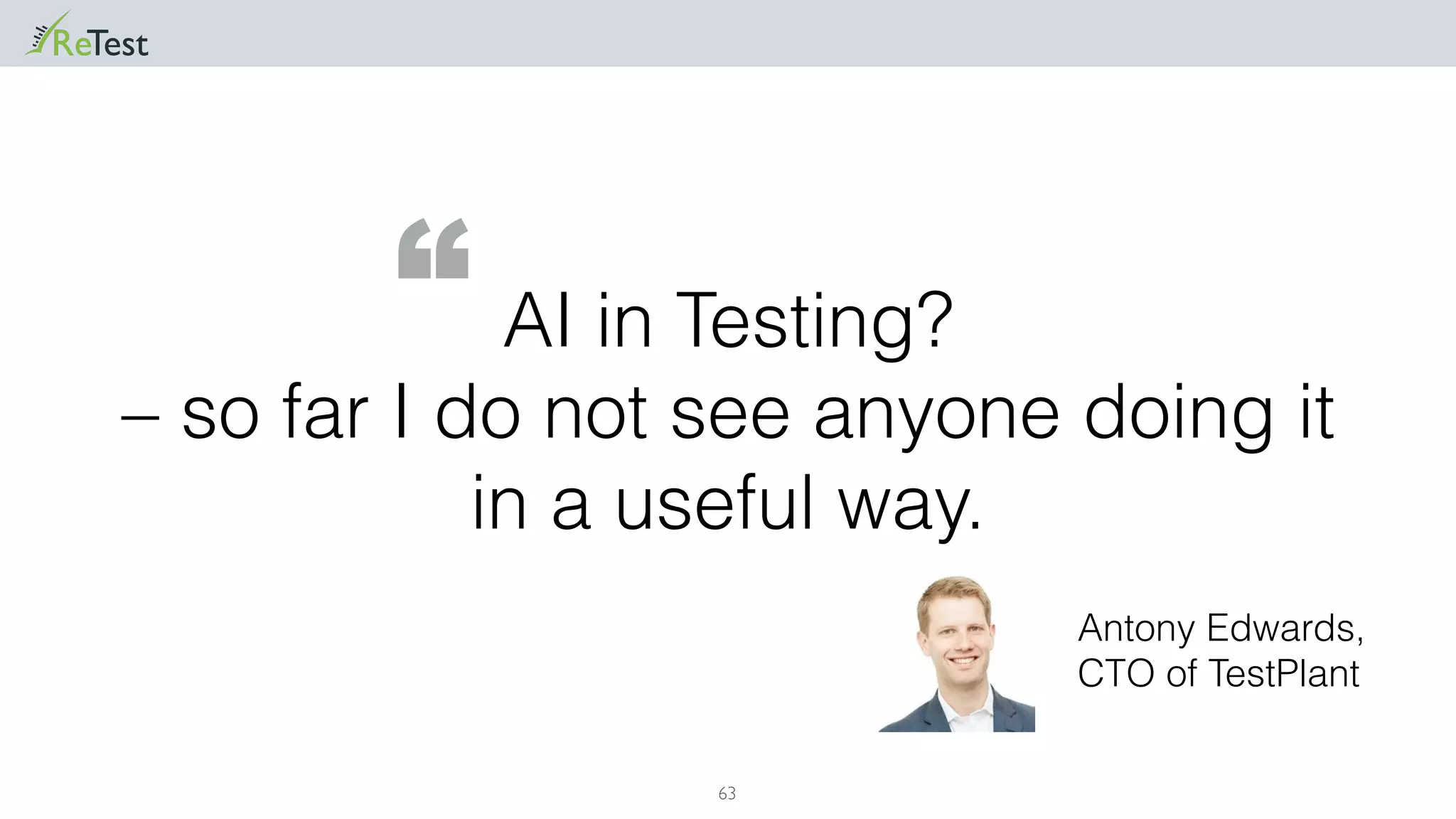 63
AI in Testing?
– so far I do not see anyone doing it
in a useful way.
Antony Edwards,
CTO of TestPlant
“
 